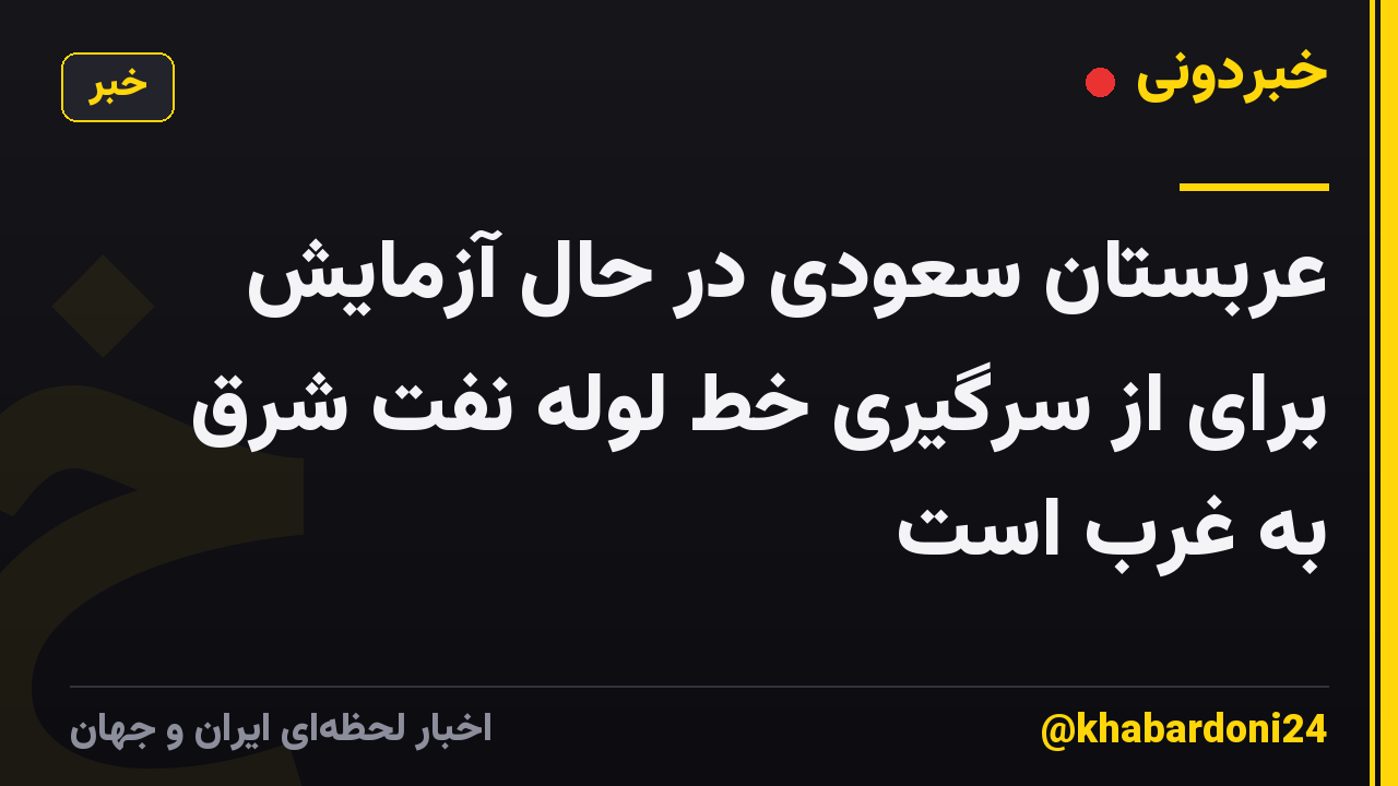 عربستان سعودی در حال آزمایش برای از سرگیری خط لوله نفت شرق به غرب است