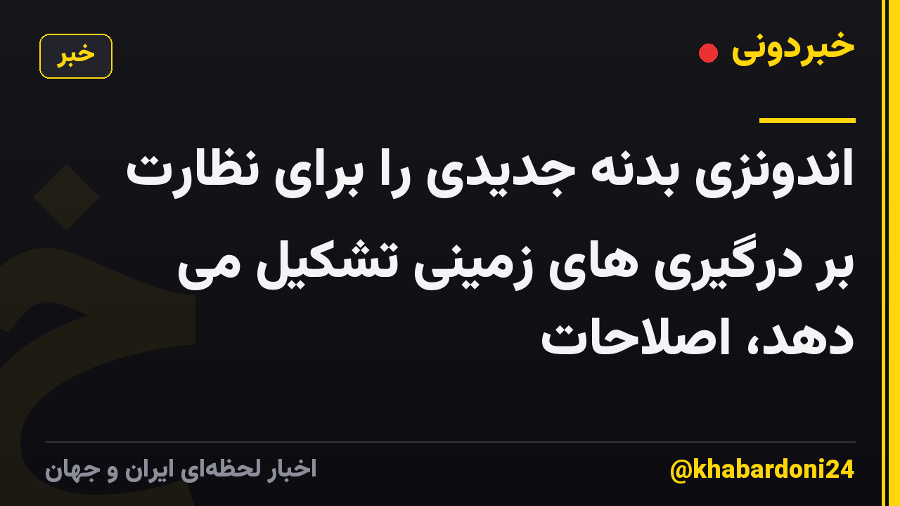 اندونزی بدنه جدیدی را برای نظارت بر درگیری های زمینی تشکیل می دهد، اصلاحات