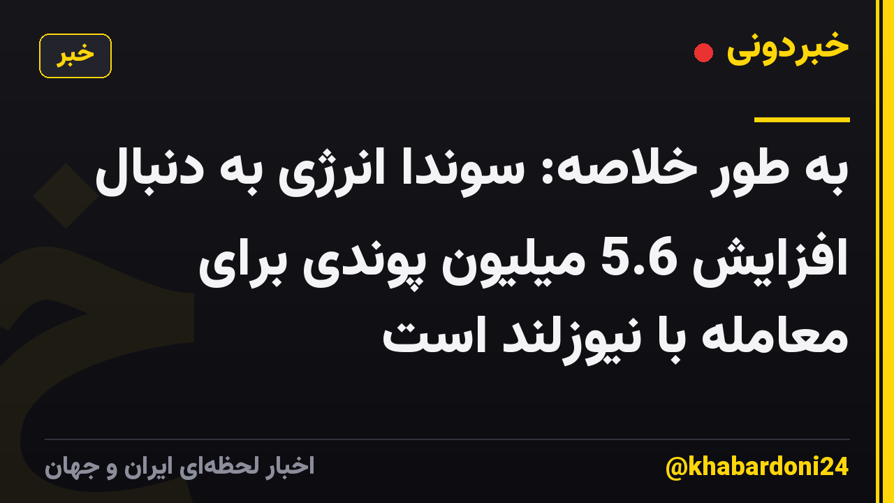 به طور خلاصه: سوندا انرژی به دنبال افزایش 5.6 میلیون پوندی برای معامله با نیوزلند است