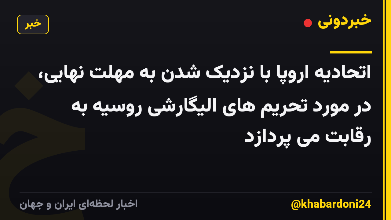 اتحادیه اروپا با نزدیک شدن به مهلت نهایی، در مورد تحریم های الیگارشی روسیه به رقابت می پردازد