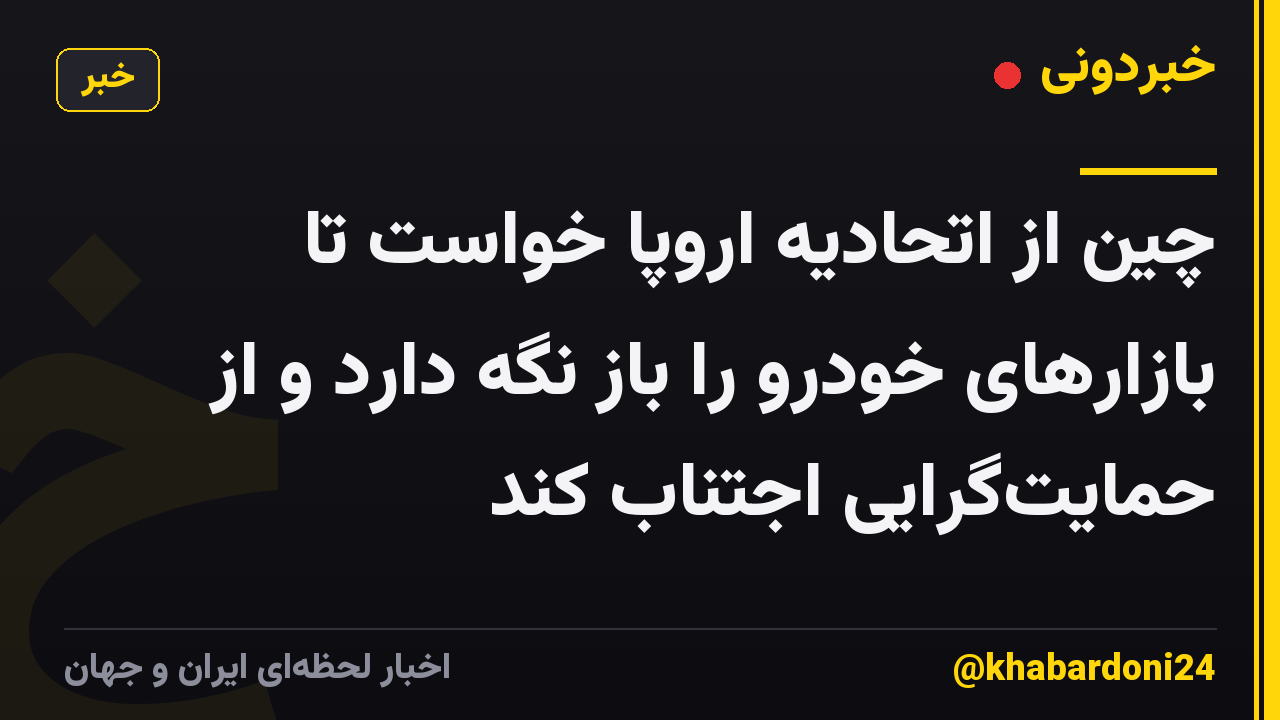 چین از اتحادیه اروپا خواست تا بازارهای خودرو را باز نگه دارد و از حمایتگرایی اجتناب کند