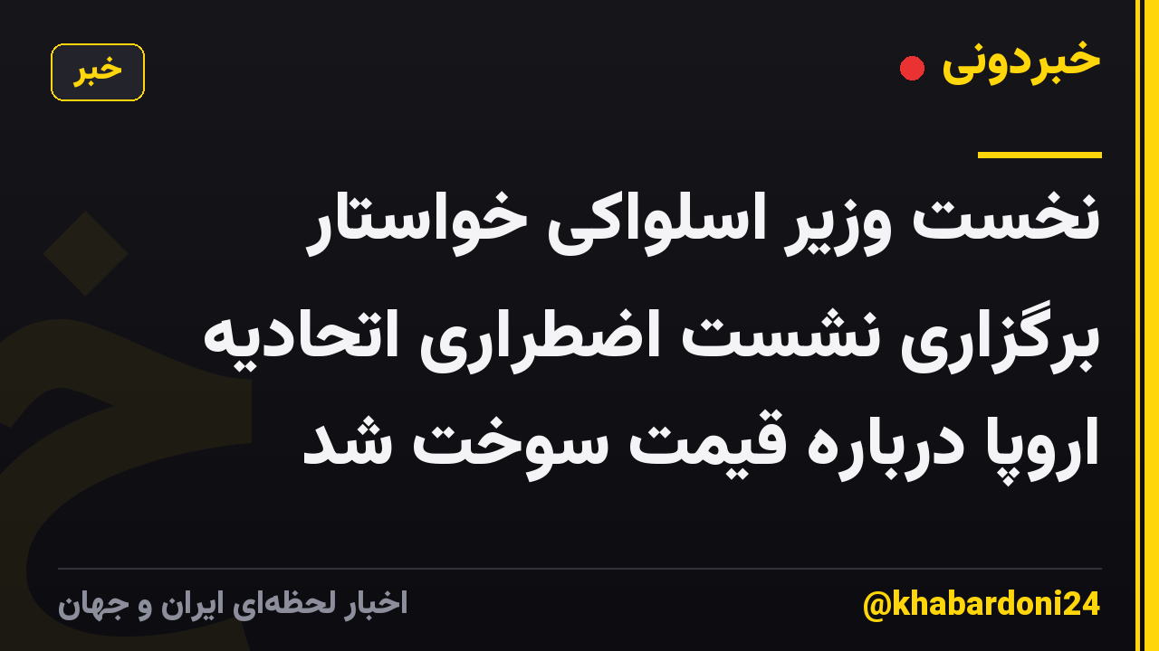 نخست وزیر اسلواکی خواستار برگزاری نشست اضطراری اتحادیه اروپا درباره قیمت سوخت شد