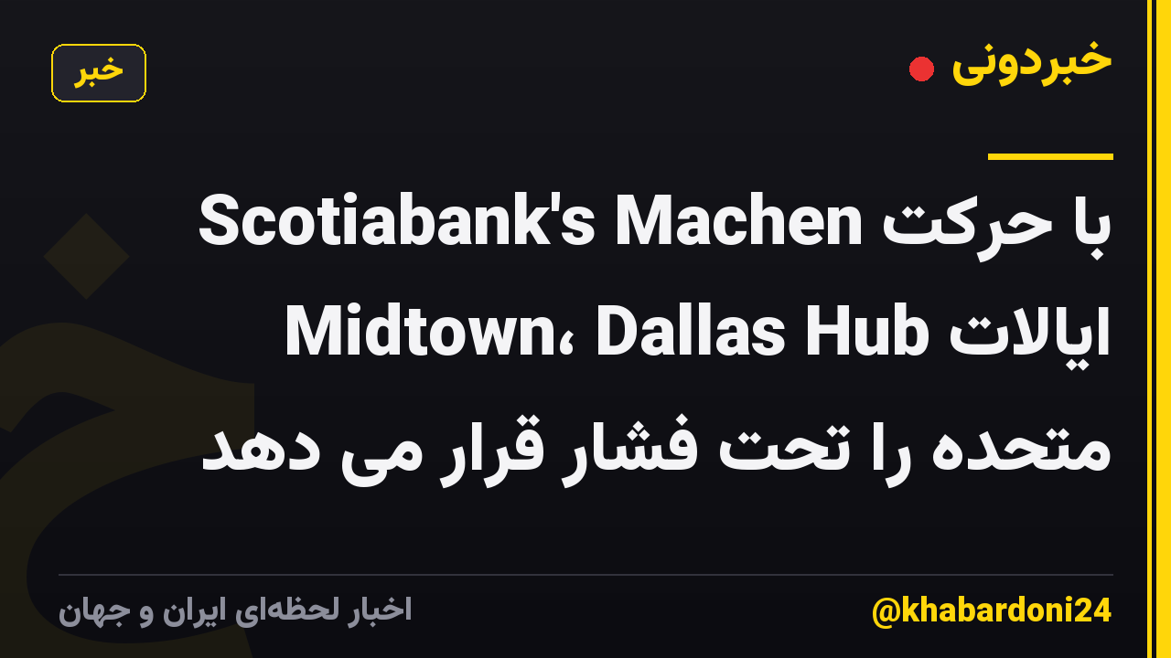 Scotiabank's Machen با حرکت Midtown، Dallas Hub ایالات متحده را تحت فشار قرار می دهد