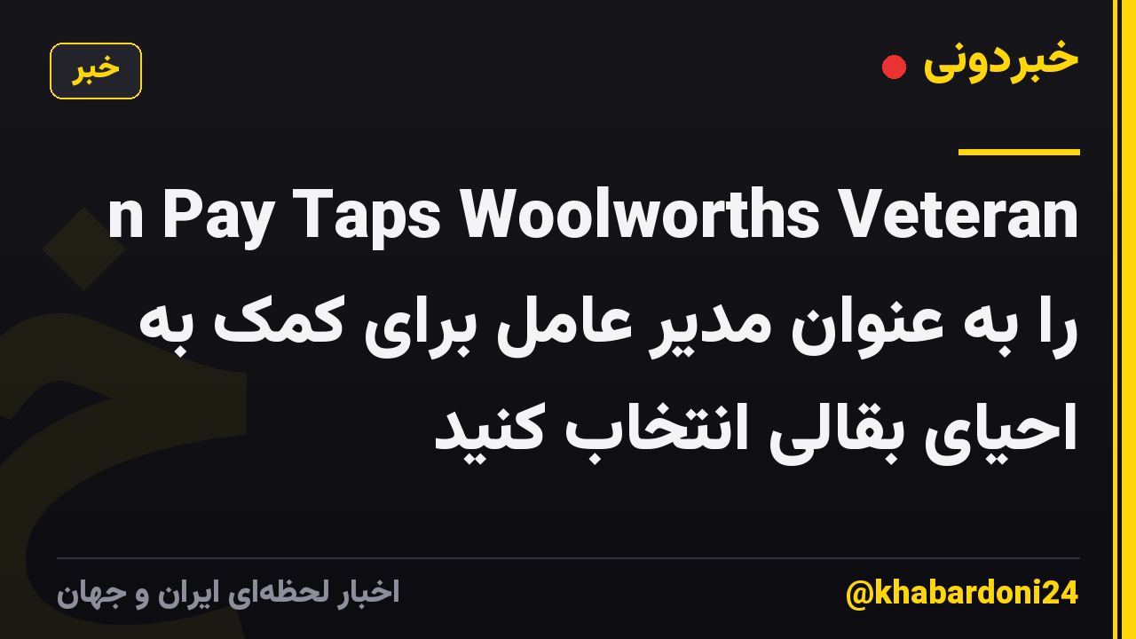 n Pay Taps Woolworths Veteran را به عنوان مدیر عامل برای کمک به احیای بقالی انتخاب کنید