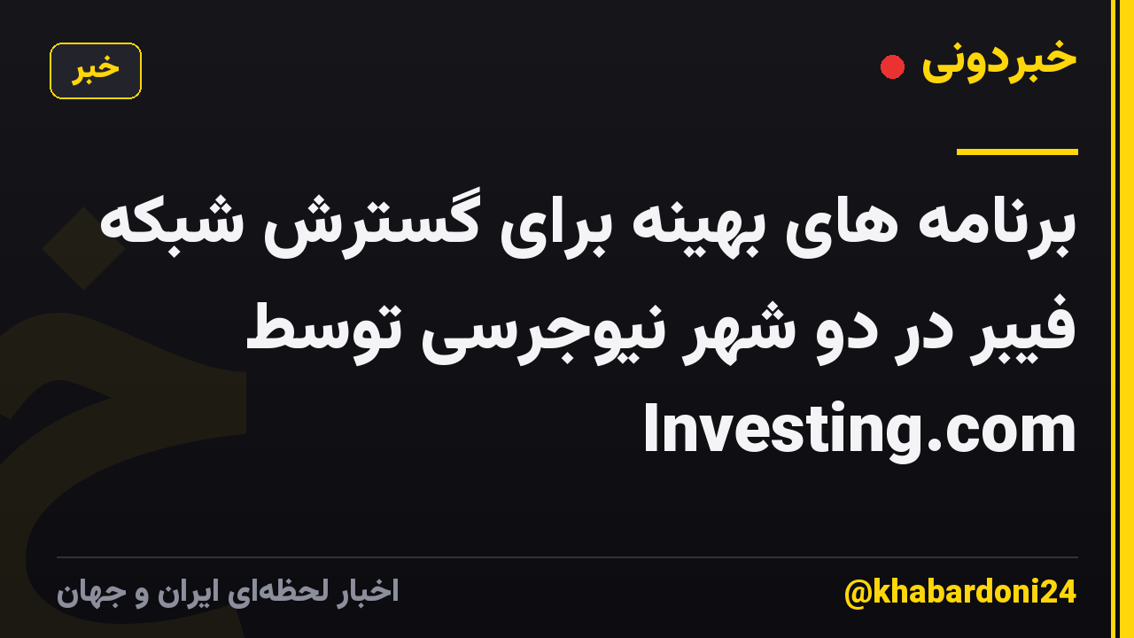 برنامه های بهینه برای گسترش شبکه فیبر در دو شهر نیوجرسی توسط Investing.com