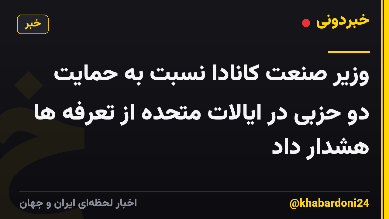 وزیر صنعت کانادا نسبت به حمایت دو حزبی در ایالات متحده از تعرفه ها هشدار داد