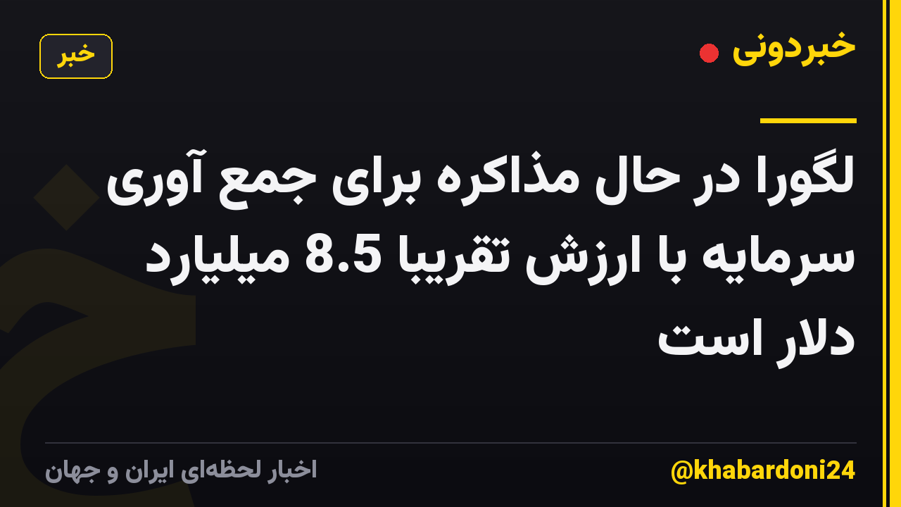 لگورا در حال مذاکره برای جمع آوری سرمایه با ارزش تقریباً 8.5 میلیارد دلار است