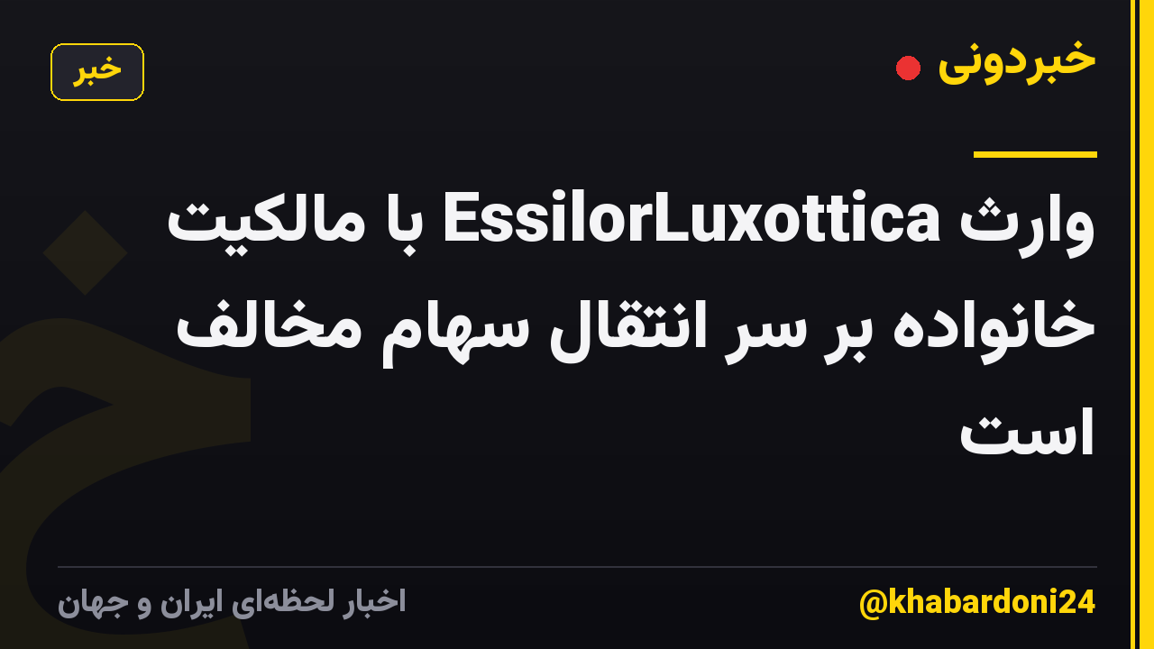 وارث EssilorLuxottica با مالکیت خانواده بر سر انتقال سهام مخالف است