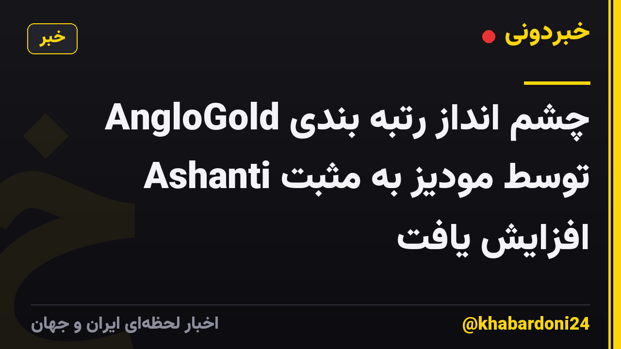 چشم انداز رتبه بندی AngloGold Ashanti توسط مودیز به مثبت افزایش یافت