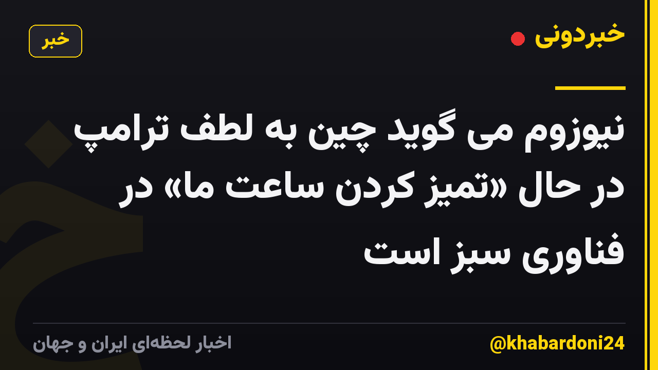 نیوزوم می گوید چین به لطف ترامپ در حال «تمیز کردن ساعت ما» در فناوری سبز است