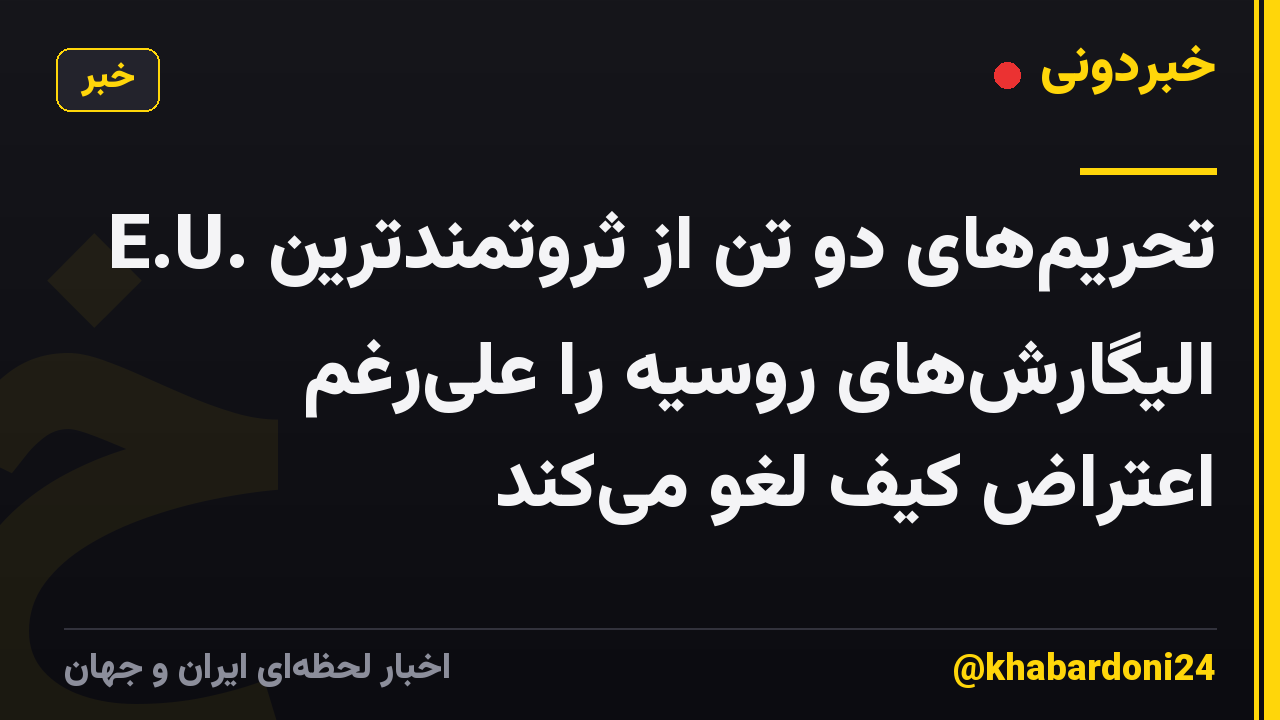 E.U. تحریمهای دو تن از ثروتمندترین الیگارشهای روسیه را علیرغم اعتراض کیف لغو میکند