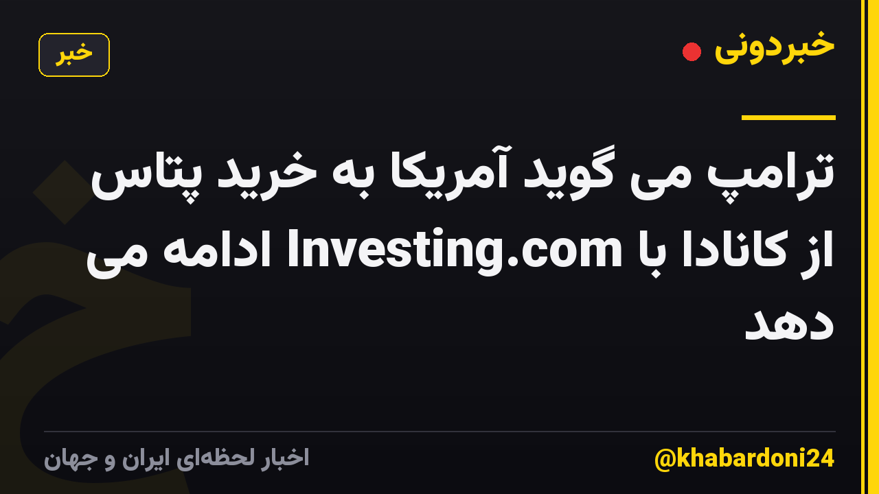 ترامپ می گوید آمریکا به خرید پتاس از کانادا با Investing.com ادامه می دهد