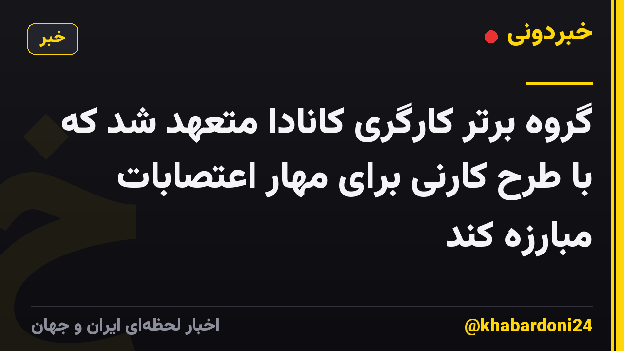 گروه برتر کارگری کانادا متعهد شد که با طرح کارنی برای مهار اعتصابات مبارزه کند