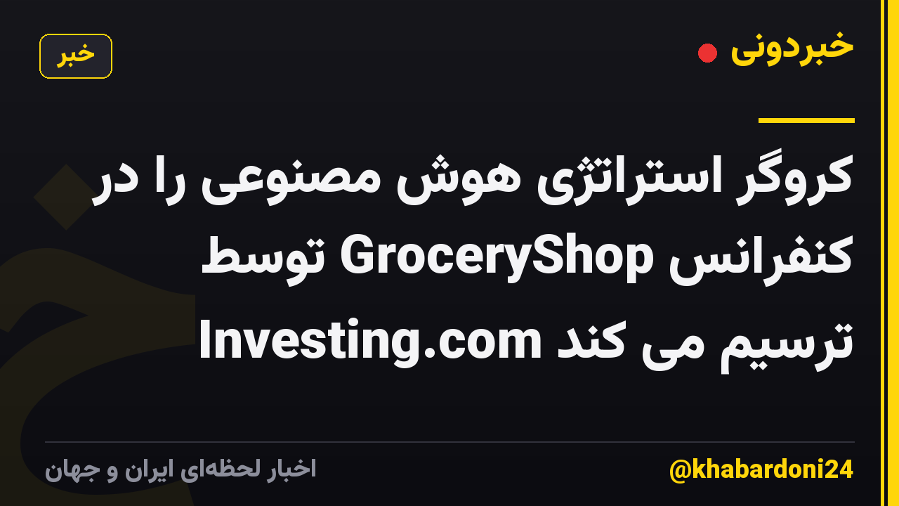 کروگر استراتژی هوش مصنوعی را در کنفرانس GroceryShop توسط Investing.com ترسیم می کند