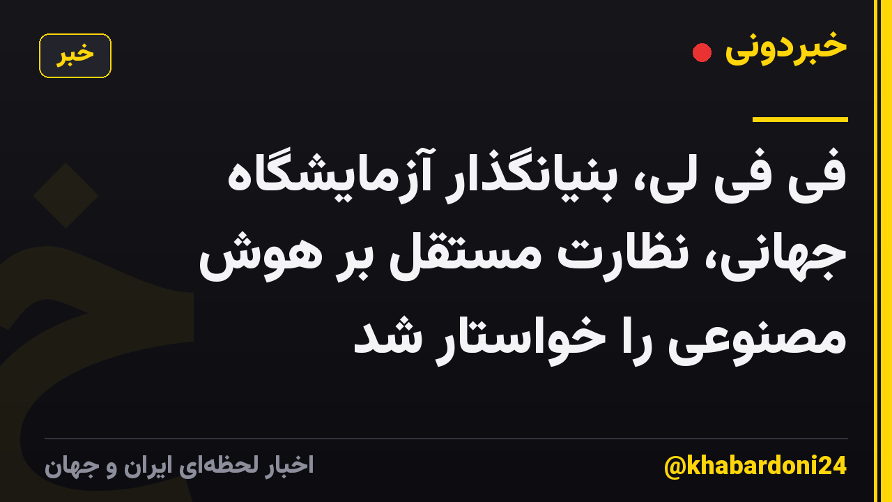 فی فی لی، بنیانگذار آزمایشگاه جهانی، نظارت مستقل بر هوش مصنوعی را خواستار شد