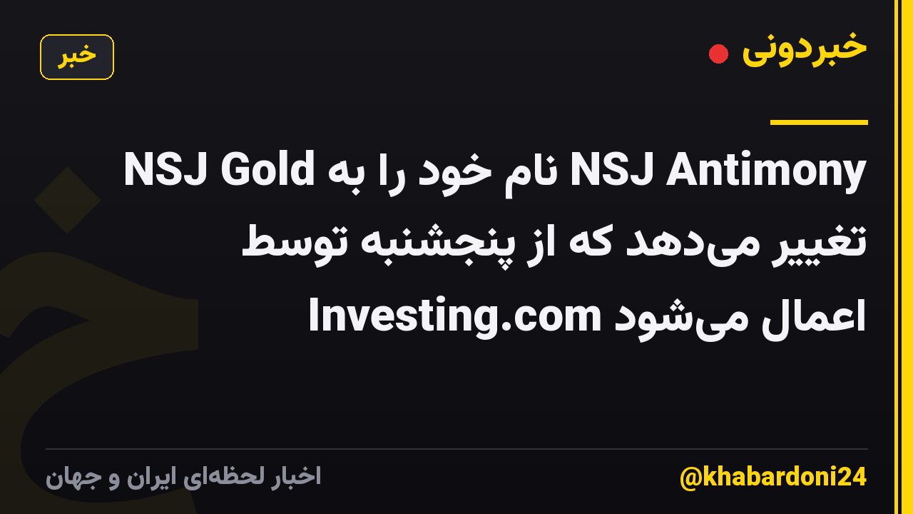 NSJ Gold نام خود را به NSJ Antimony تغییر میدهد که از پنجشنبه توسط Investing.com اعمال میشود