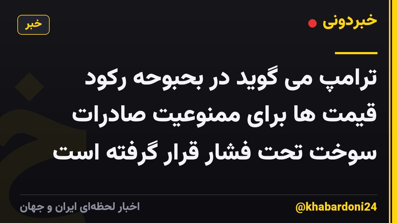 ترامپ می گوید در بحبوحه رکود قیمت ها برای ممنوعیت صادرات سوخت تحت فشار قرار گرفته است