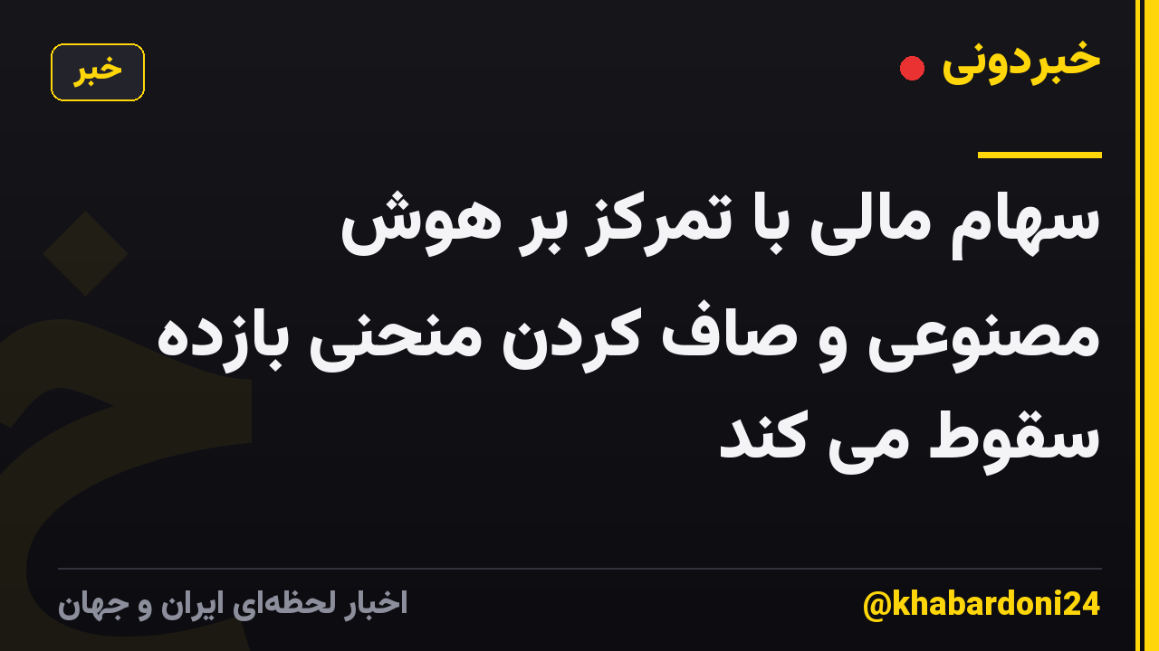 سهام مالی با تمرکز بر هوش مصنوعی و صاف کردن منحنی بازده سقوط می کند