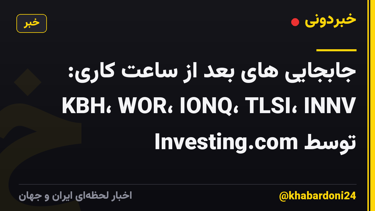 جابجایی های بعد از ساعت کاری: KBH، WOR، IONQ، TLSI، INNV توسط Investing.com