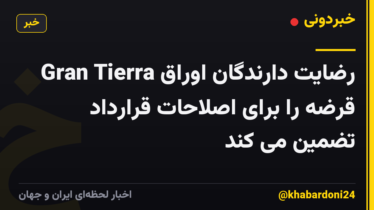 Gran Tierra رضایت دارندگان اوراق قرضه را برای اصلاحات قرارداد تضمین می کند