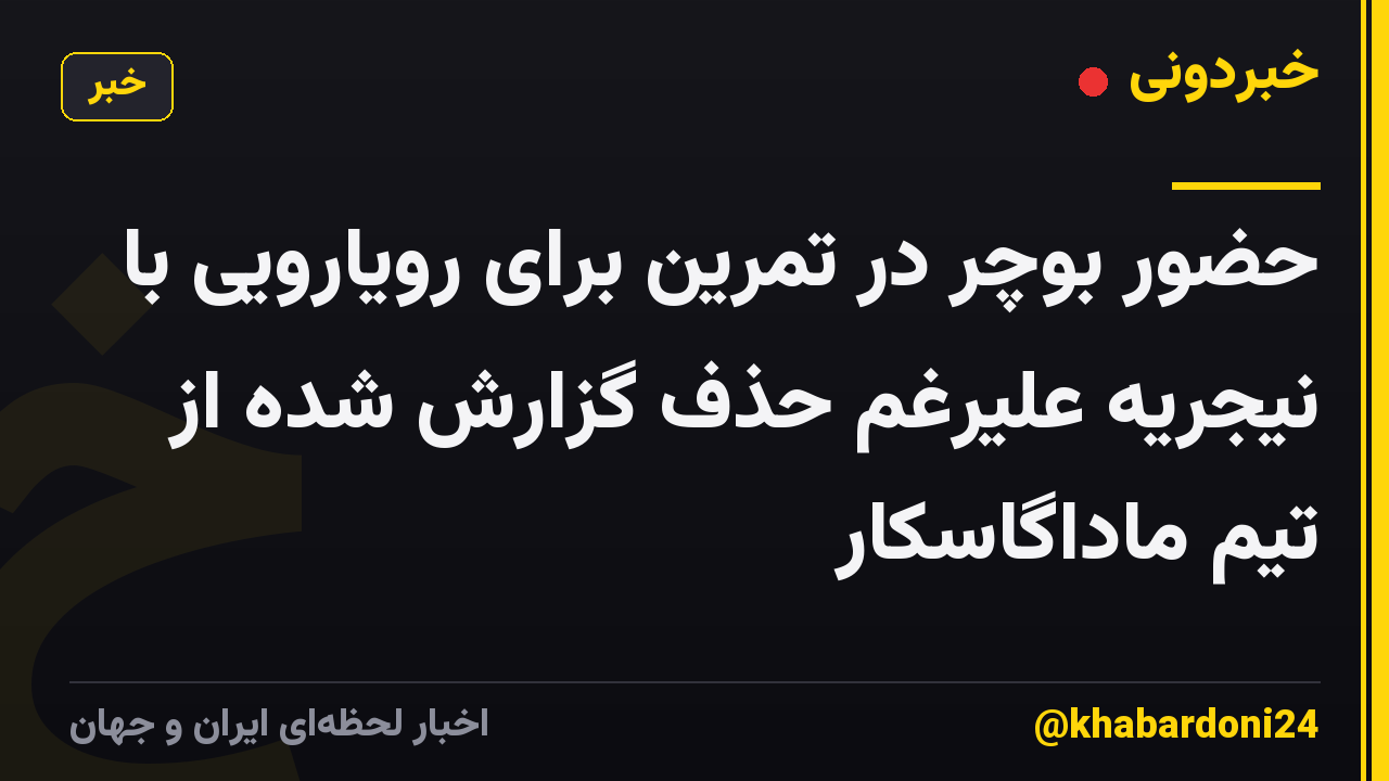 حضور بوچر در تمرین برای رویارویی با نیجریه علیرغم حذف گزارش شده از تیم ماداگاسکار