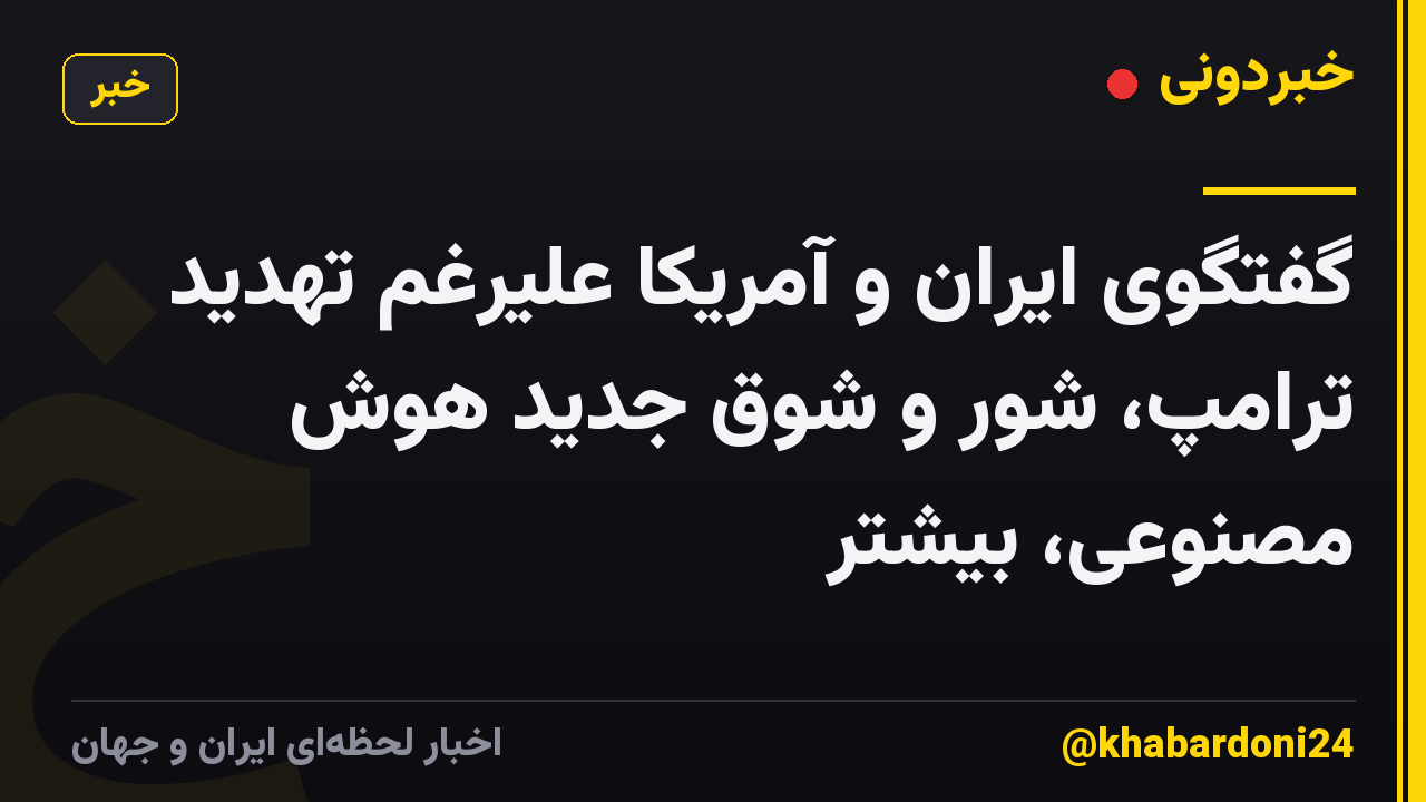 گفتگوی ایران و آمریکا علیرغم تهدید ترامپ، شور و شوق جدید هوش مصنوعی، بیشتر