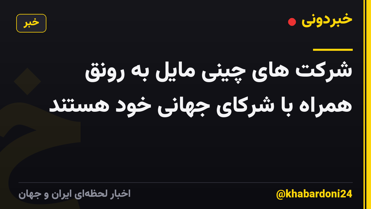 شرکت های چینی مایل به رونق همراه با شرکای جهانی خود هستند