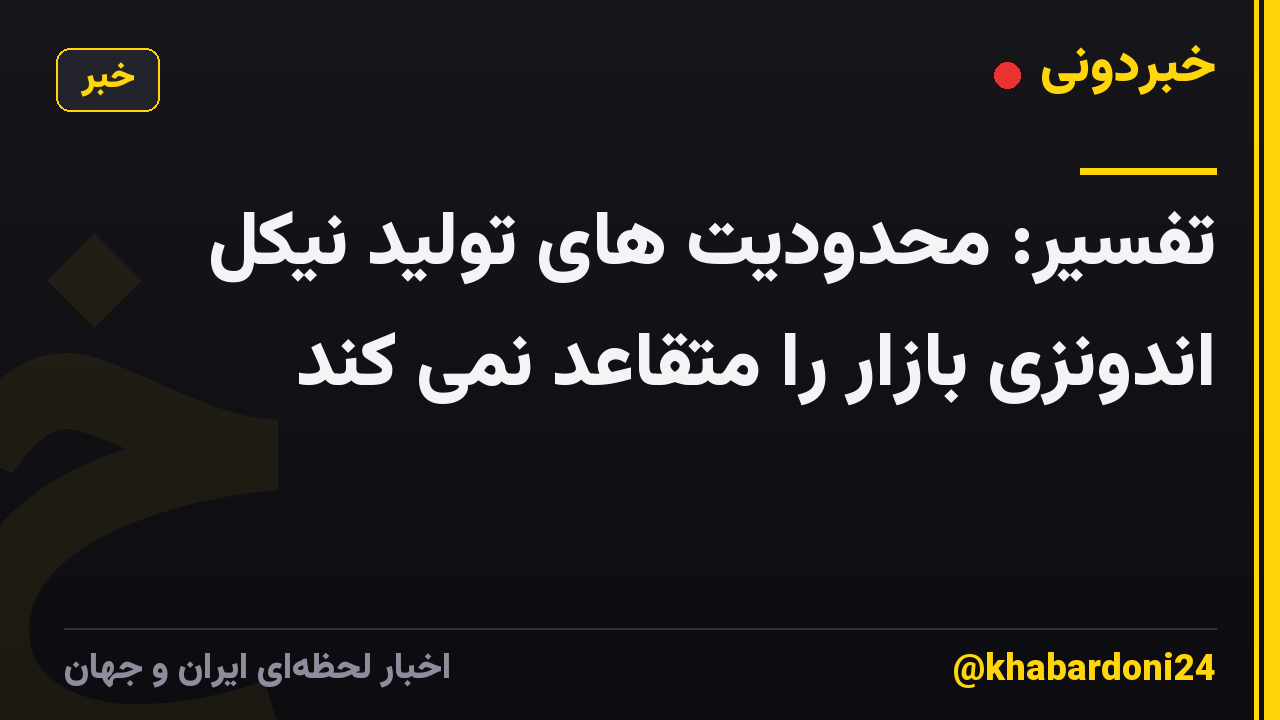 تفسیر: محدودیت های تولید نیکل اندونزی بازار را متقاعد نمی کند