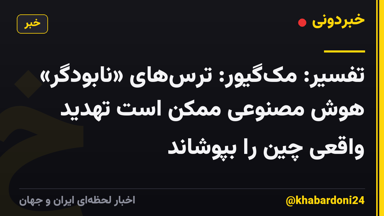 تفسیر: مکگیور: ترسهای «نابودگر» هوش مصنوعی ممکن است تهدید واقعی چین را بپوشاند