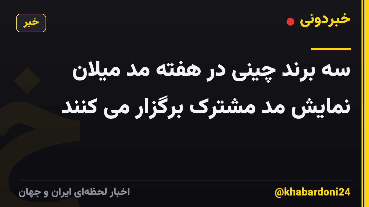 سه برند چینی در هفته مد میلان نمایش مد مشترک برگزار می کنند
