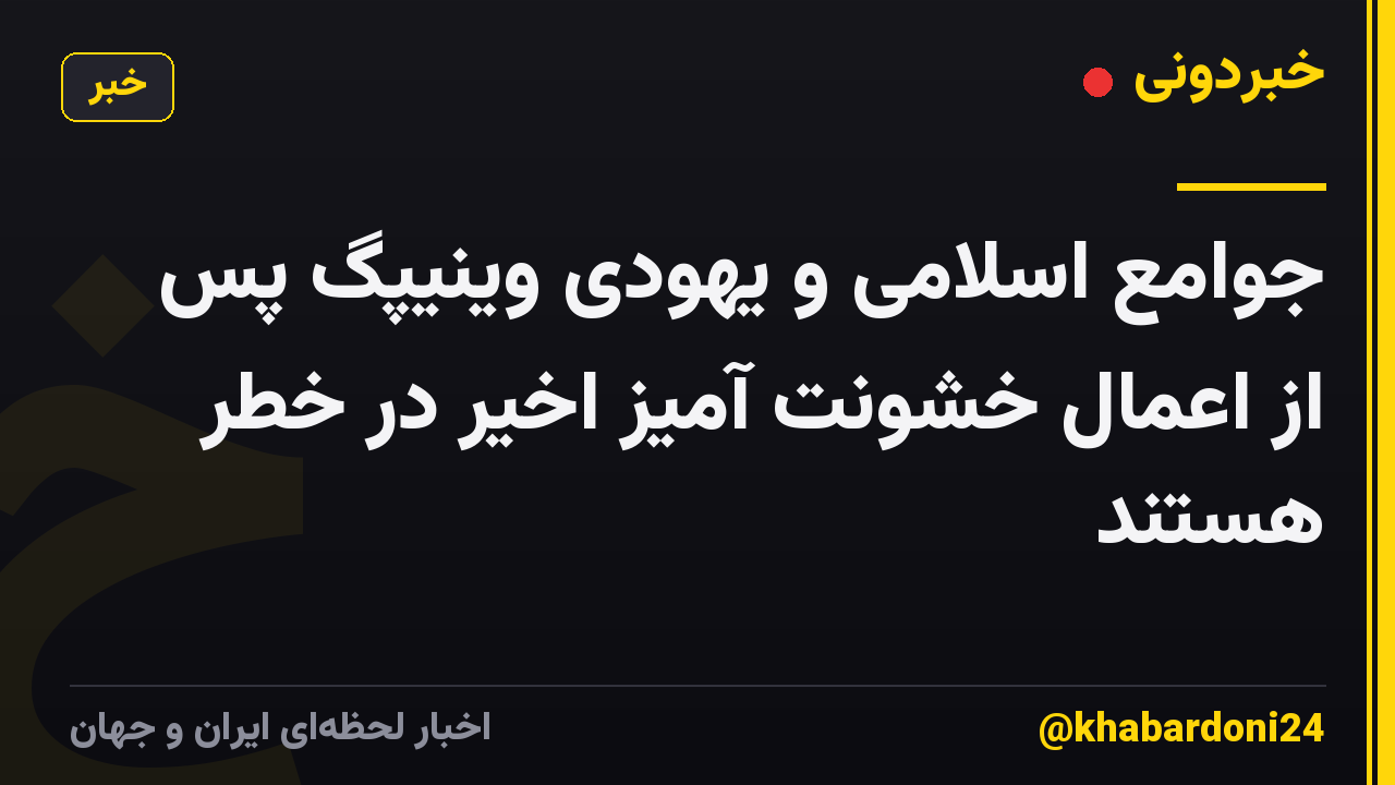 جوامع اسلامی و یهودی وینیپگ پس از اعمال خشونت آمیز اخیر در خطر هستند