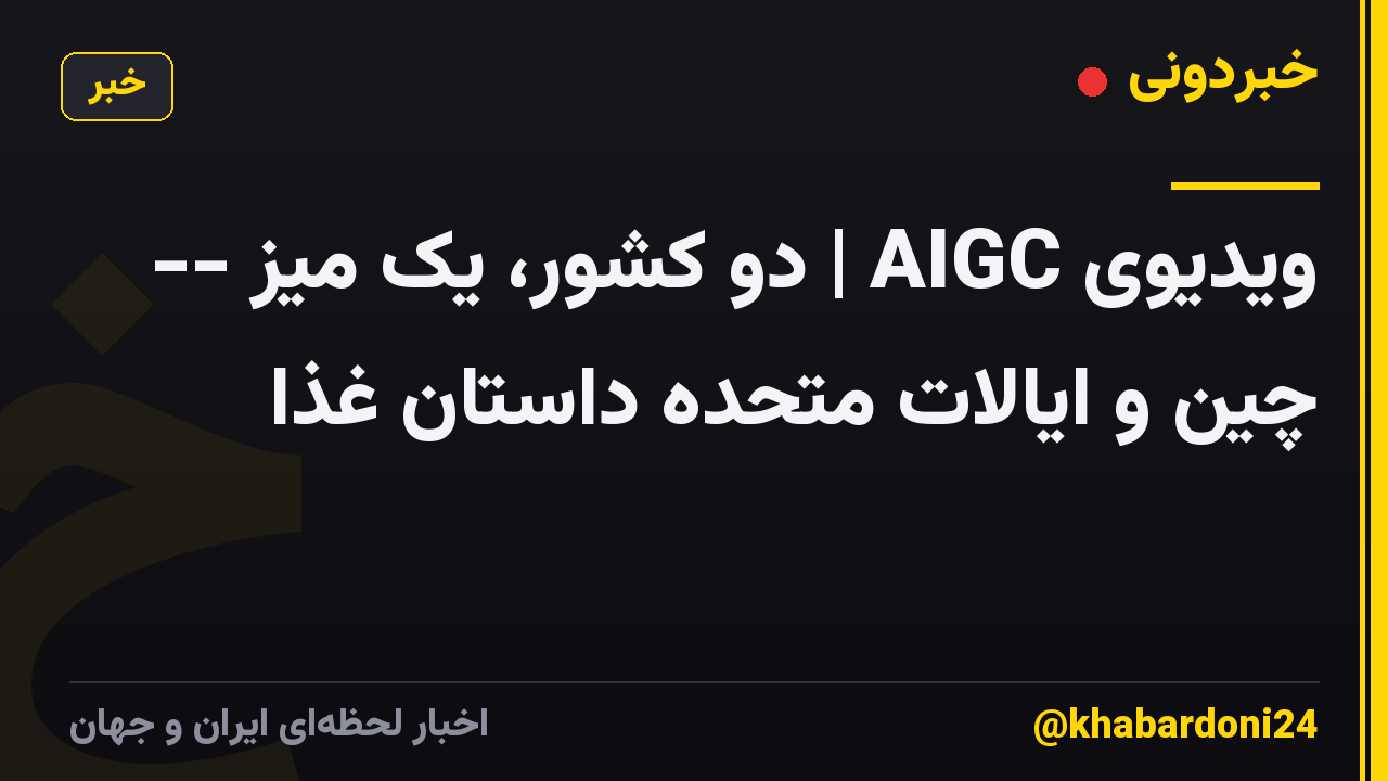 ویدیوی AIGC | دو کشور، یک میز -- چین و ایالات متحده داستان غذا