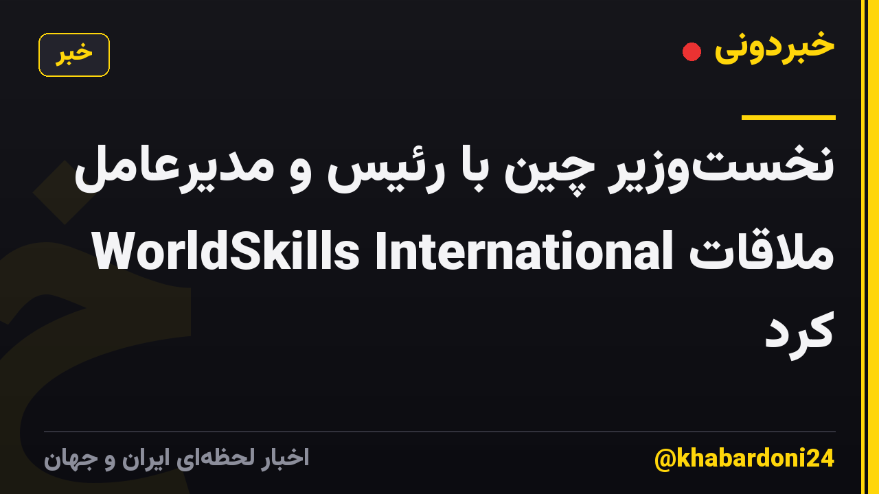 نخستوزیر چین با رئیس و مدیرعامل WorldSkills International ملاقات کرد