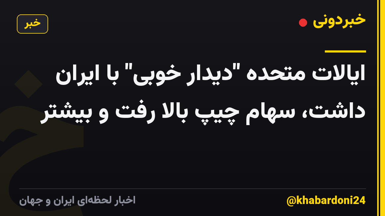 ایالات متحده "دیدار خوبی" با ایران داشت، سهام چیپ بالا رفت و بیشتر
