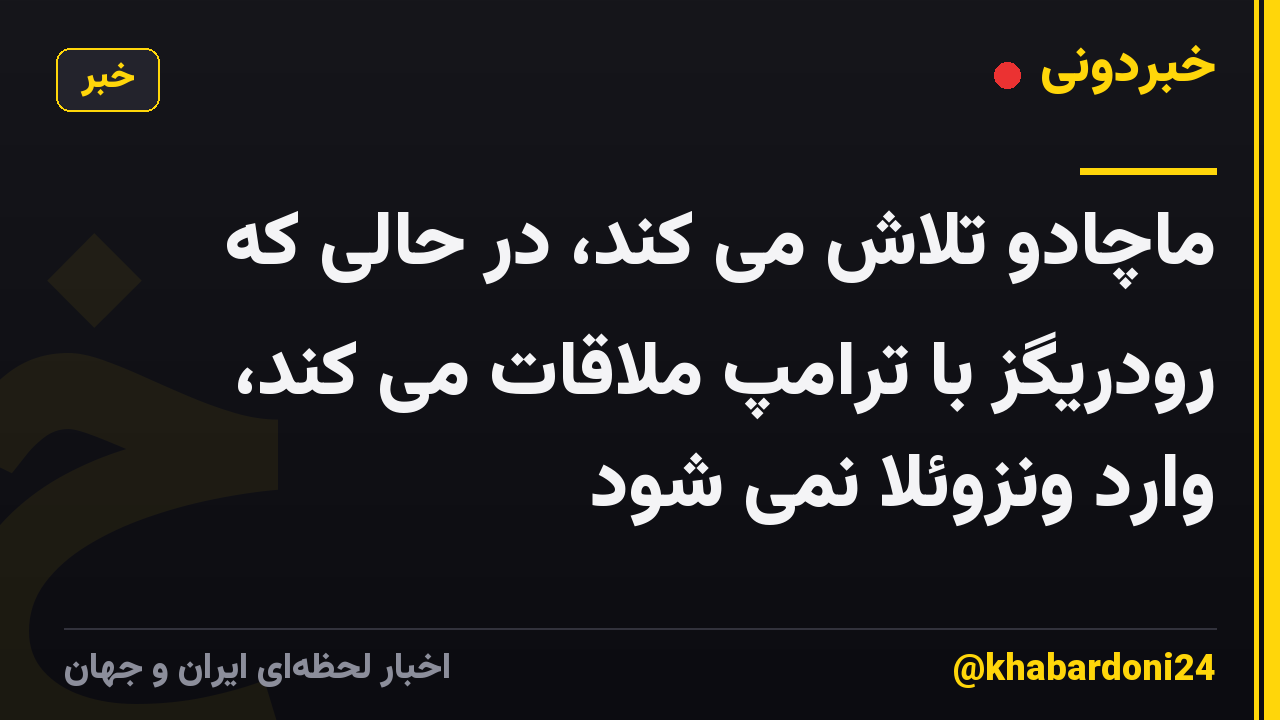 ماچادو تلاش می کند، در حالی که رودریگز با ترامپ ملاقات می کند، وارد ونزوئلا نمی شود