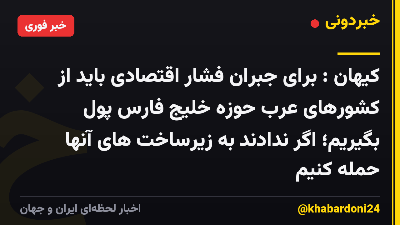کیهان : برای جبران فشار اقتصادی باید از کشورهای عرب حوزه خلیج فارس پول بگیریم؛ اگر ندادند به زیرساخت های آنها حمله کنیم