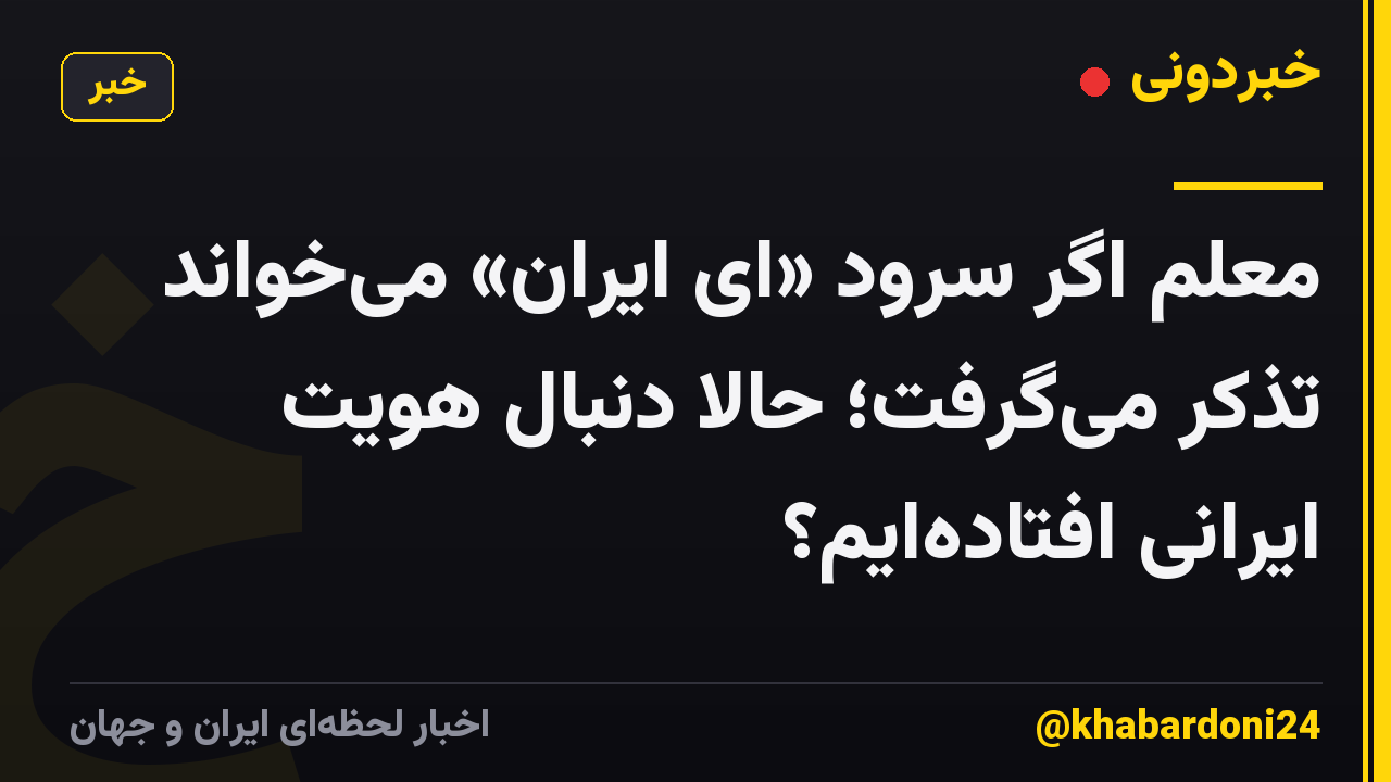 معلم اگر سرود «ای ایران» میخواند تذکر میگرفت؛ حالا دنبال هویت ایرانی افتادهایم؟