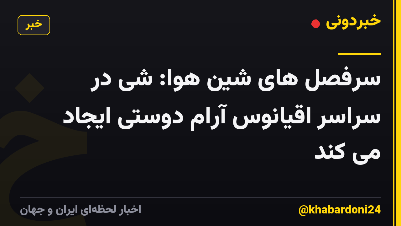 سرفصل های شین هوا: شی در سراسر اقیانوس آرام دوستی ایجاد می کند