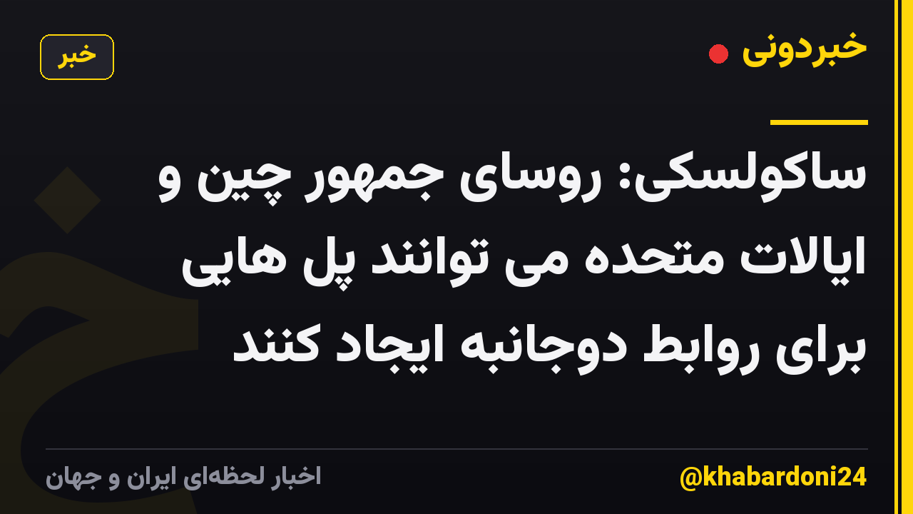 ساکولسکی: روسای جمهور چین و ایالات متحده می توانند پل هایی برای روابط دوجانبه ایجاد کنند