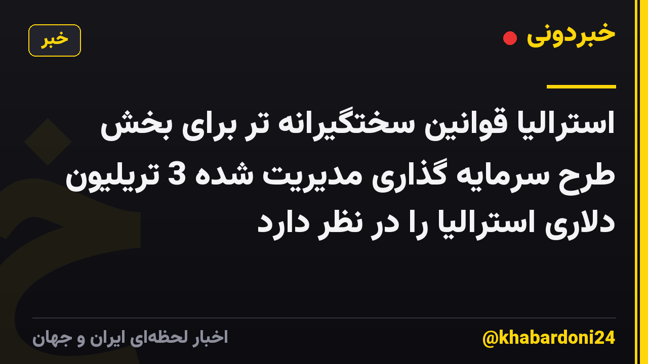 استرالیا قوانین سختگیرانه تر برای بخش طرح سرمایه گذاری مدیریت شده 3 تریلیون دلاری استرالیا را در نظر دارد