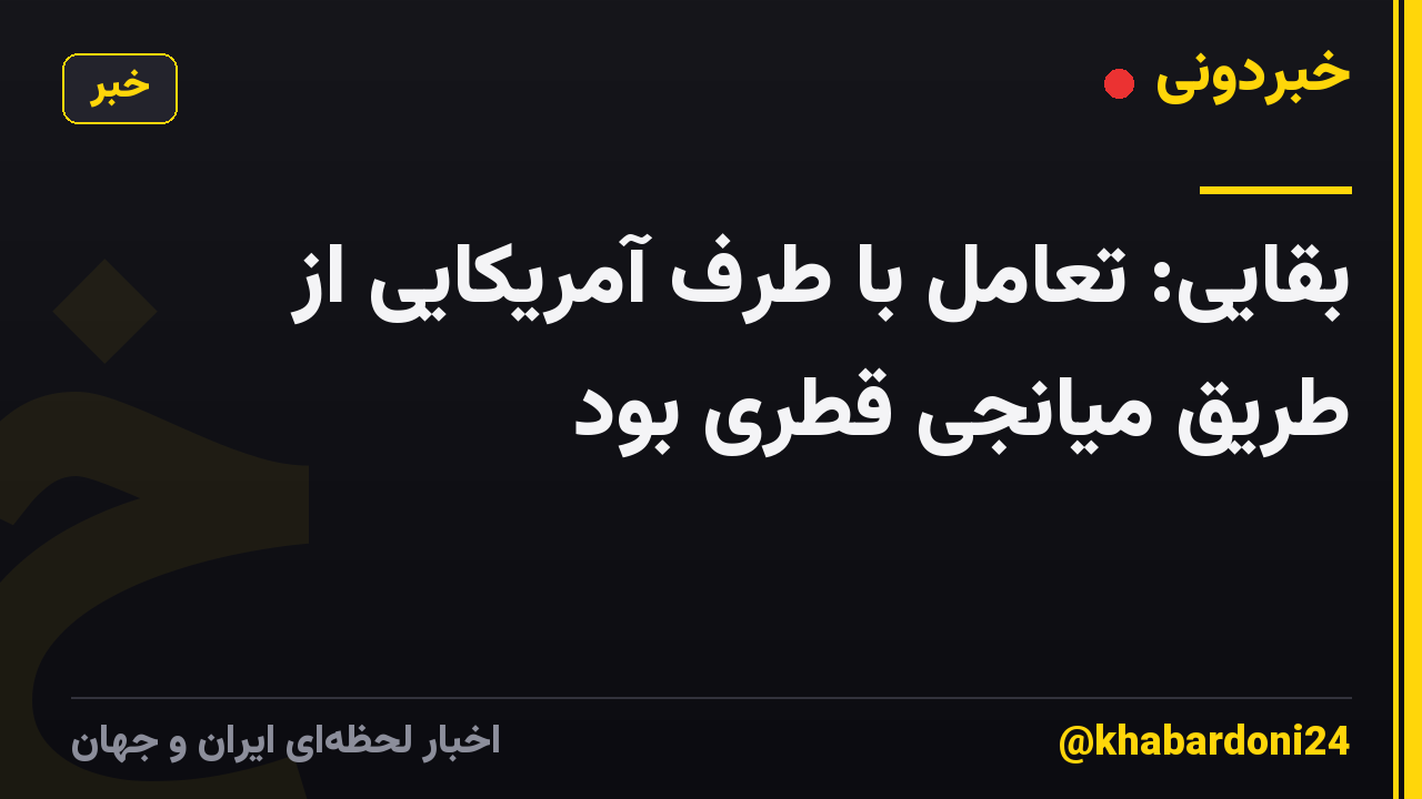 بقایی: تعامل با طرف آمریکایی از طریق میانجی قطری بود