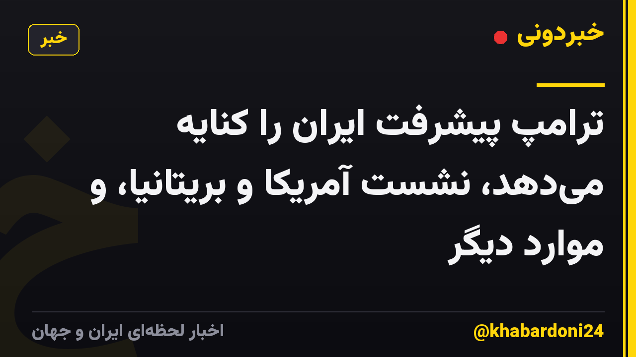 ترامپ پیشرفت ایران را کنایه میدهد، نشست آمریکا و بریتانیا، و موارد دیگر