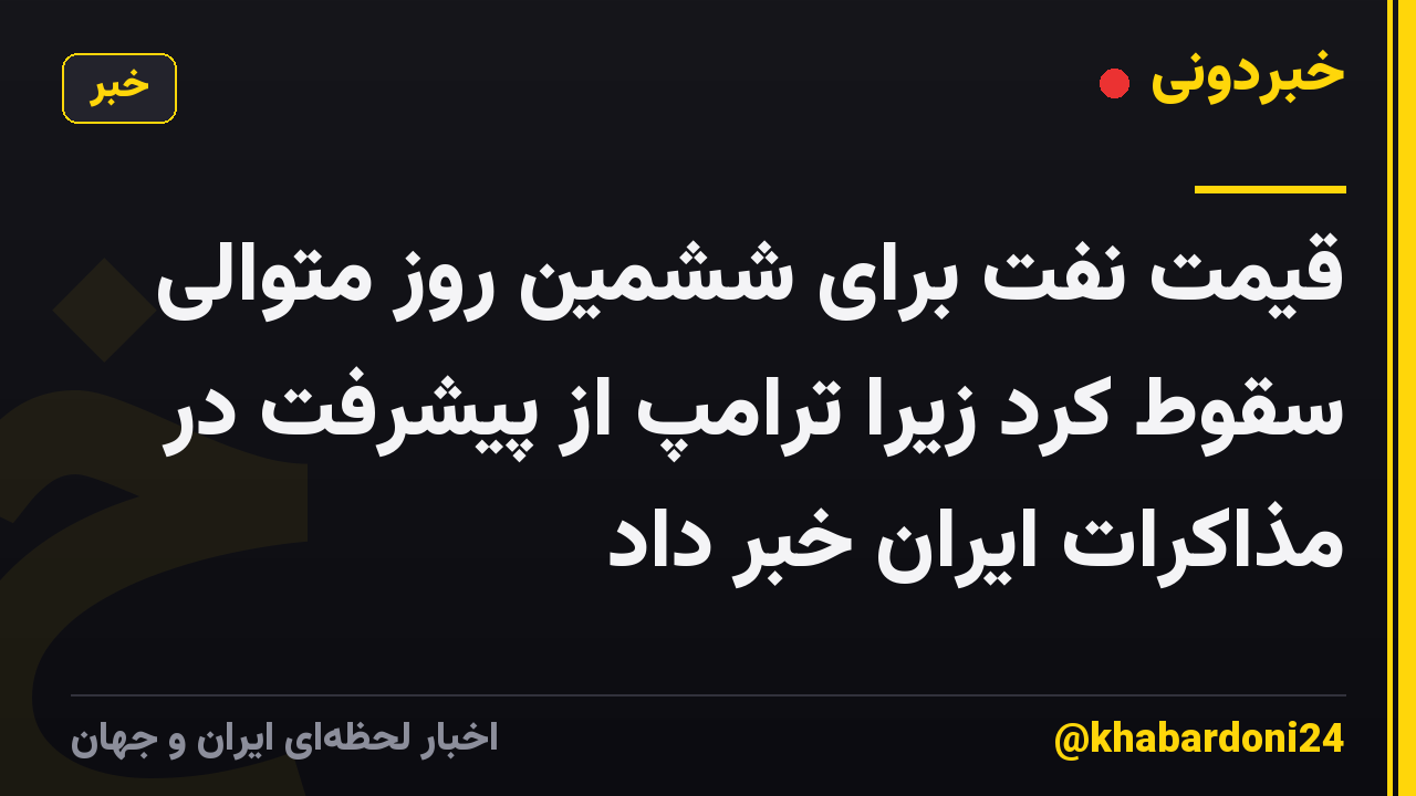قیمت نفت برای ششمین روز متوالی سقوط کرد زیرا ترامپ از پیشرفت در مذاکرات ایران خبر داد