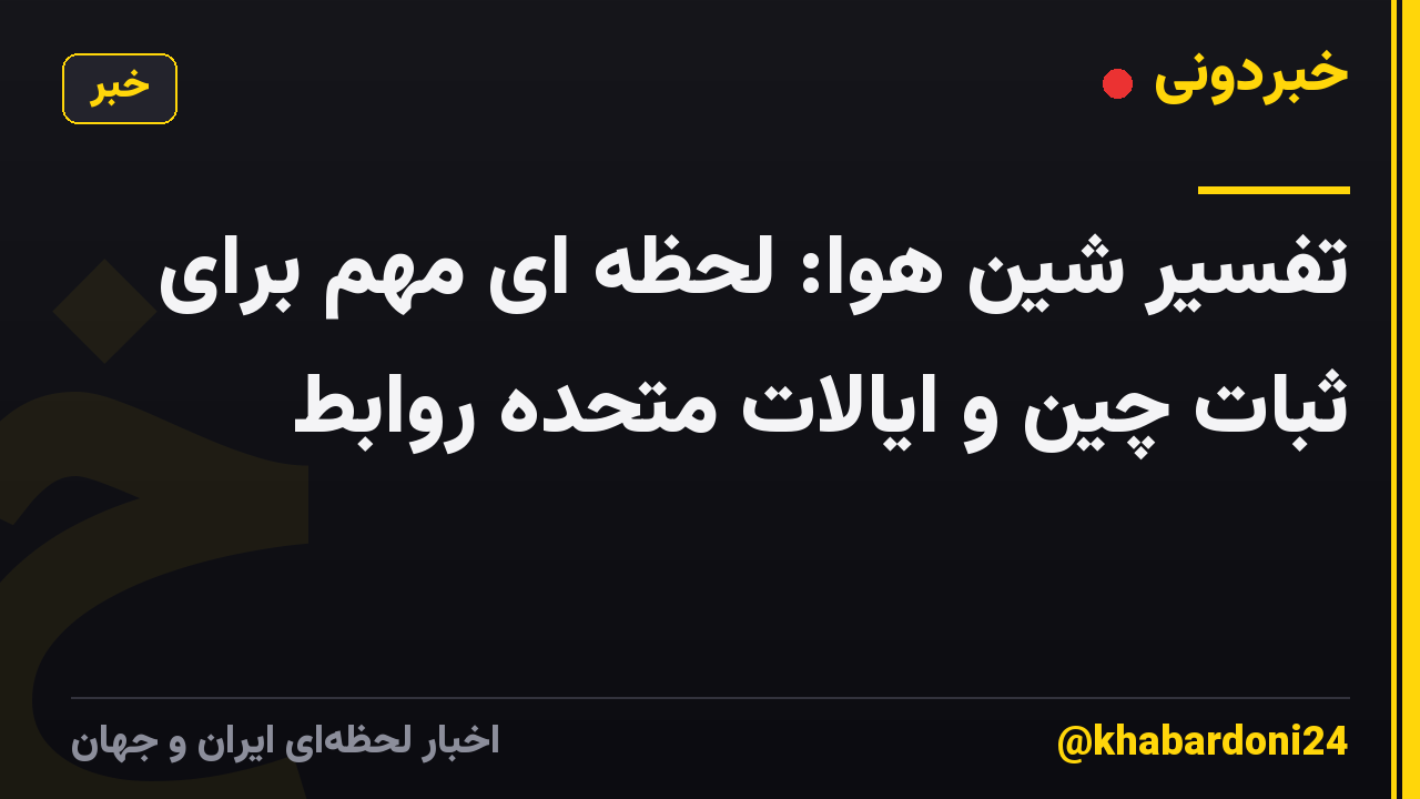تفسیر شین هوا: لحظه ای مهم برای ثبات چین و ایالات متحده روابط