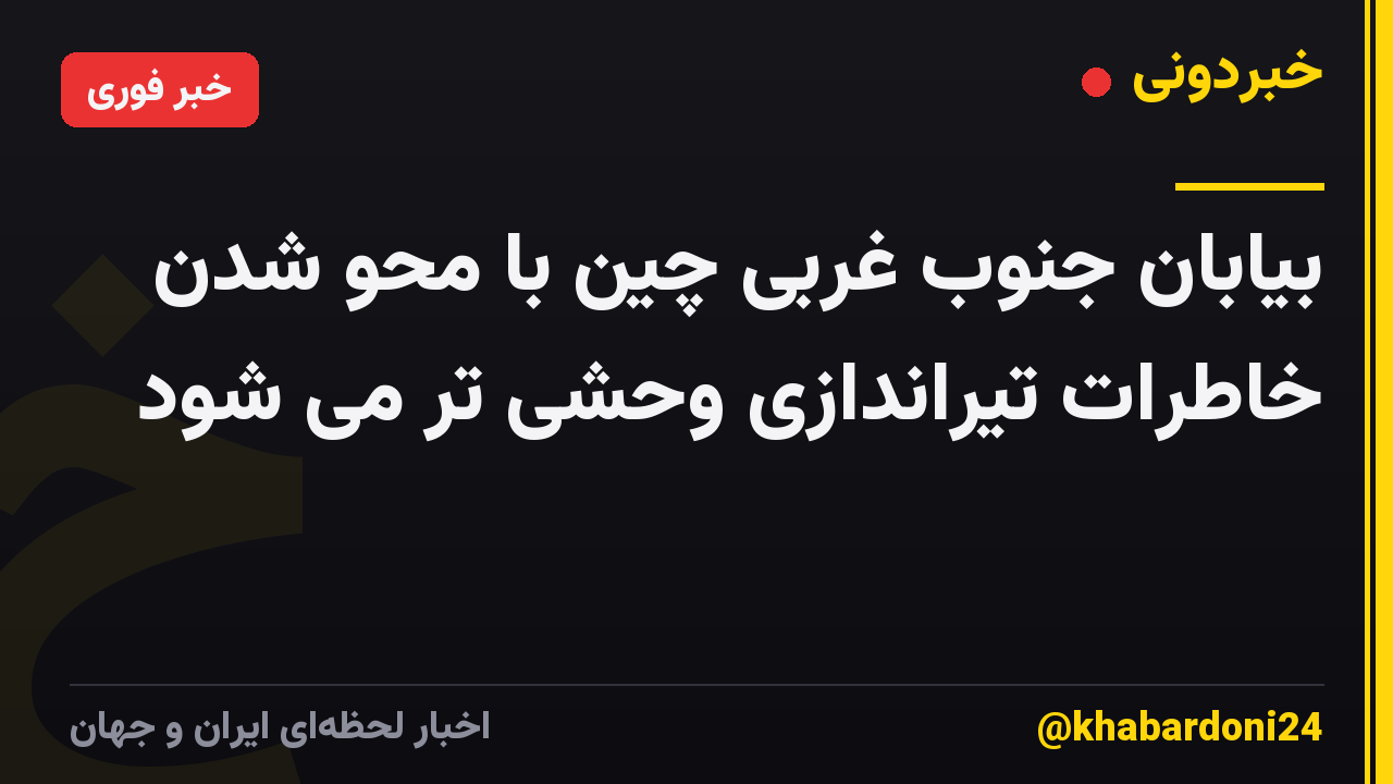 بیابان جنوب غربی چین با محو شدن خاطرات تیراندازی وحشی تر می شود