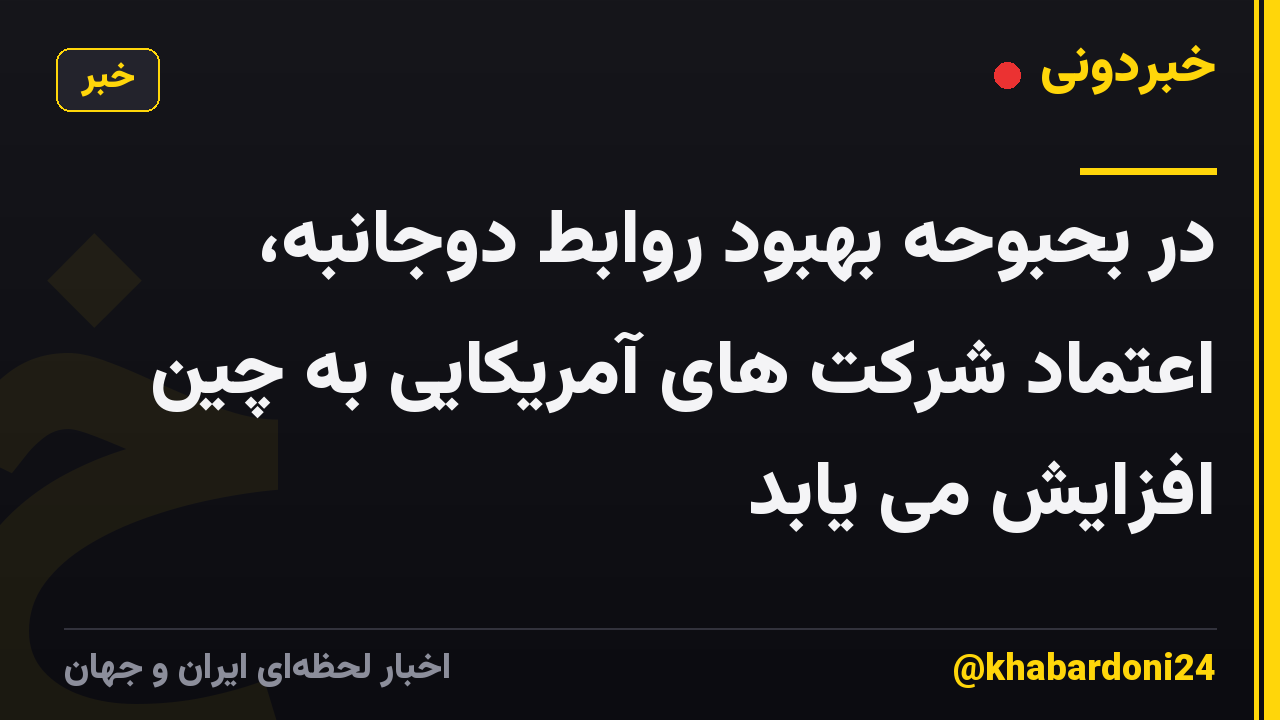 در بحبوحه بهبود روابط دوجانبه، اعتماد شرکت های آمریکایی به چین افزایش می یابد