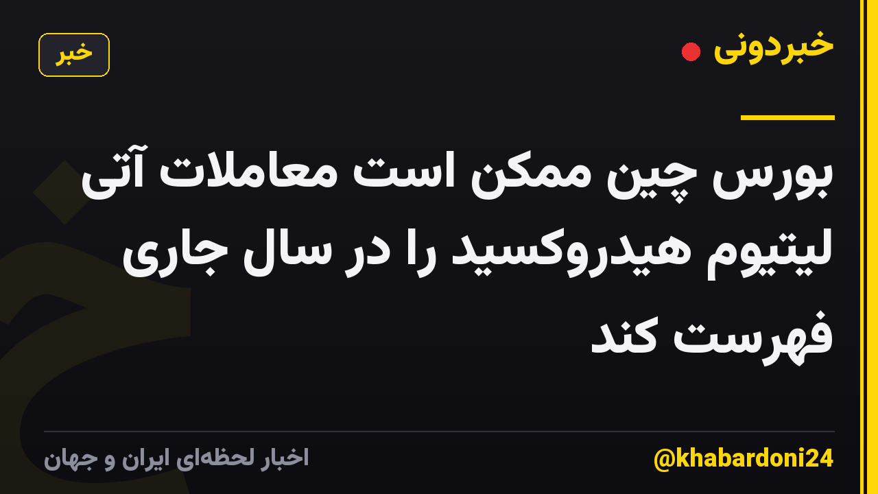 بورس چین ممکن است معاملات آتی لیتیوم هیدروکسید را در سال جاری فهرست کند