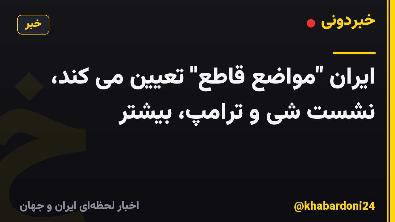 ایران "مواضع قاطع" تعیین می کند، نشست شی و ترامپ، بیشتر