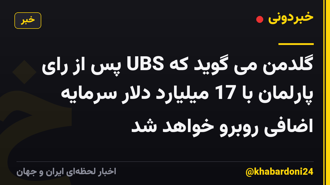 گلدمن می گوید که UBS پس از رای پارلمان با 17 میلیارد دلار سرمایه اضافی روبرو خواهد شد