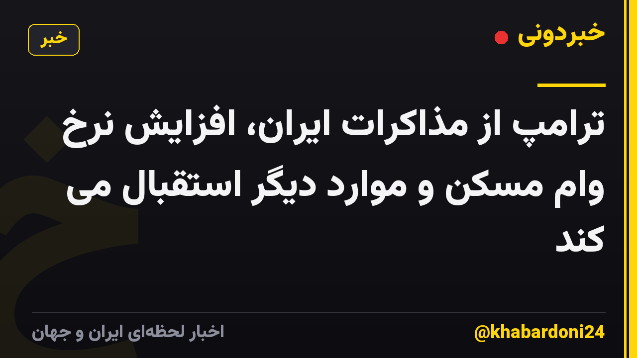 ترامپ از مذاکرات ایران، افزایش نرخ وام مسکن و موارد دیگر استقبال می کند